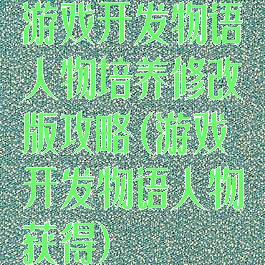 游戏开发物语人物培养修改版攻略(游戏开发物语人物获得)