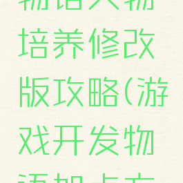 游戏开发物语人物培养修改版攻略(游戏开发物语加点方案)