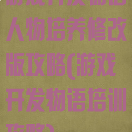 游戏开发物语人物培养修改版攻略(游戏开发物语培训攻略)