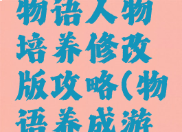 游戏开发物语人物培养修改版攻略(物语养成游戏)