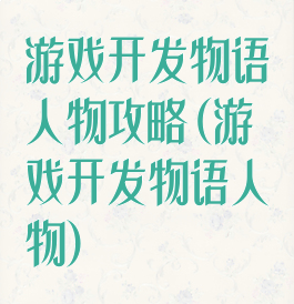 游戏开发物语人物攻略(游戏开发物语人物)