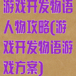 游戏开发物语人物攻略(游戏开发物语游戏方案)