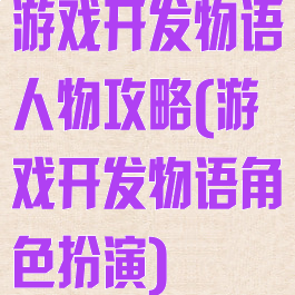 游戏开发物语人物攻略(游戏开发物语角色扮演)
