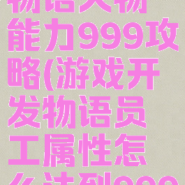游戏开发物语人物能力999攻略(游戏开发物语员工属性怎么达到999)