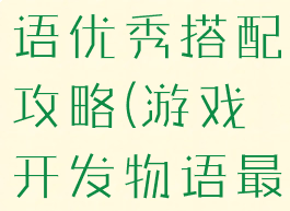 游戏开发物语优秀搭配攻略(游戏开发物语最佳)