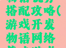 游戏开发物语优秀搭配攻略(游戏开发物语网络策略游戏搭配)