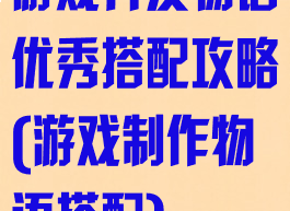 游戏开发物语优秀搭配攻略(游戏制作物语搭配)
