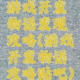 游戏开发物语发现攻略(游戏开发物语攻略贴吧)