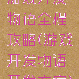 游戏开发物语全程攻略(游戏开发物语开发方案)