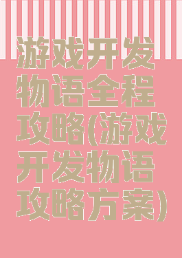 游戏开发物语全程攻略(游戏开发物语攻略方案)
