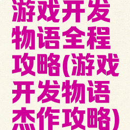 游戏开发物语全程攻略(游戏开发物语杰作攻略)