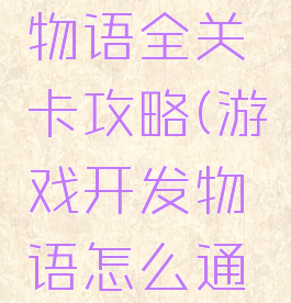 游戏开发物语全关卡攻略(游戏开发物语怎么通关)