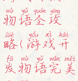 游戏开发物语全攻略(游戏开发物语完美攻略)