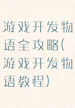 游戏开发物语全攻略(游戏开发物语教程)