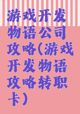 游戏开发物语公司攻略(游戏开发物语攻略转职卡)