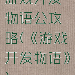 游戏开发物语公攻略(《游戏开发物语》)