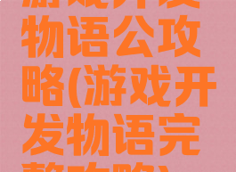 游戏开发物语公攻略(游戏开发物语完整攻略)