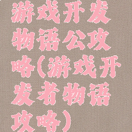 游戏开发物语公攻略(游戏开发者物语攻略)