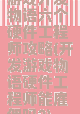 游戏开发物语六个硬件工程师攻略(开发游戏物语硬件工程师能雇佣吗?)