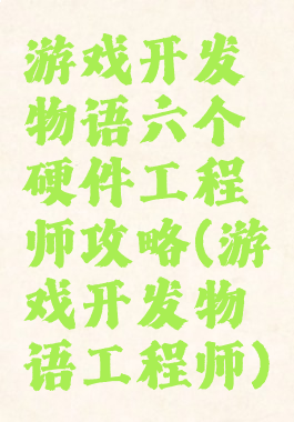 游戏开发物语六个硬件工程师攻略(游戏开发物语工程师)