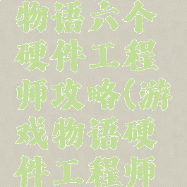 游戏开发物语六个硬件工程师攻略(游戏物语硬件工程师在哪)