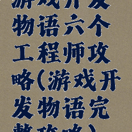游戏开发物语六个工程师攻略(游戏开发物语完整攻略)