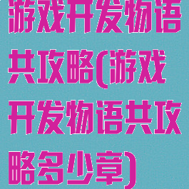 游戏开发物语共攻略(游戏开发物语共攻略多少章)