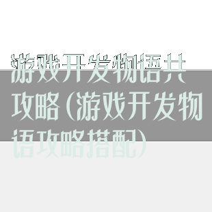 游戏开发物语共攻略(游戏开发物语攻略搭配)