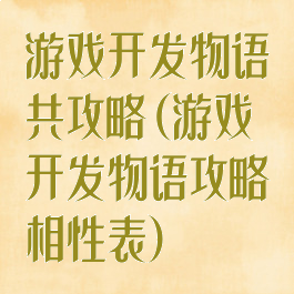游戏开发物语共攻略(游戏开发物语攻略相性表)