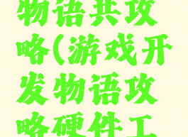 游戏开发物语共攻略(游戏开发物语攻略硬件工程师)