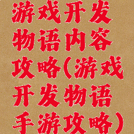 游戏开发物语内容攻略(游戏开发物语手游攻略)