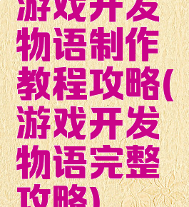 游戏开发物语制作教程攻略(游戏开发物语完整攻略)