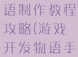 游戏开发物语制作教程攻略(游戏开发物语手游攻略)