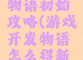 游戏开发物语初始攻略(游戏开发物语怎么得新内容)