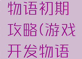 游戏开发物语初期攻略(游戏开发物语游戏方案)