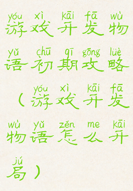 游戏开发物语初期攻略(游戏开发物语怎么开局)