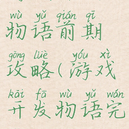 游戏开发物语前期攻略(游戏开发物语完整攻略)