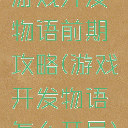 游戏开发物语前期攻略(游戏开发物语怎么开局)