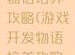 游戏开发物语培养攻略(游戏开发物语培养攻略图文)