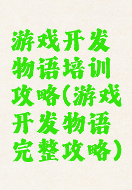 游戏开发物语培训攻略(游戏开发物语完整攻略)