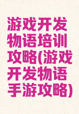 游戏开发物语培训攻略(游戏开发物语手游攻略)