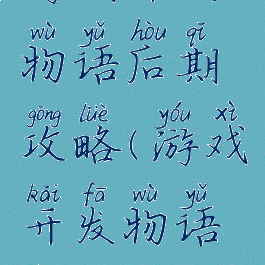 游戏开发物语后期攻略(游戏开发物语前期攻略)