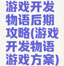 游戏开发物语后期攻略(游戏开发物语游戏方案)