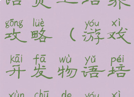 游戏开发物语员工培养攻略(游戏开发物语培训出的游戏内容)