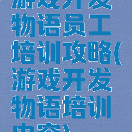 游戏开发物语员工培训攻略(游戏开发物语培训内容)