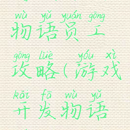 游戏开发物语员工攻略(游戏开发物语员工)
