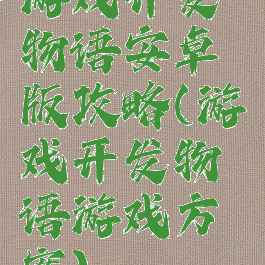 游戏开发物语安卓版攻略(游戏开发物语游戏方案)