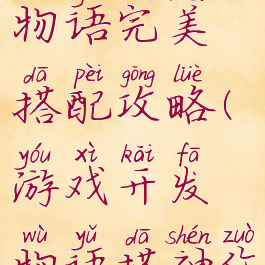 游戏开发物语完美搭配攻略(游戏开发物语搭神作配)