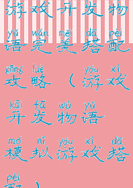 游戏开发物语完美搭配攻略(游戏开发物语模拟游戏搭配)