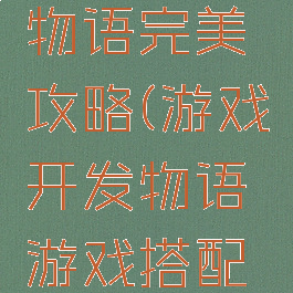 游戏开发物语完美攻略(游戏开发物语游戏搭配攻略)